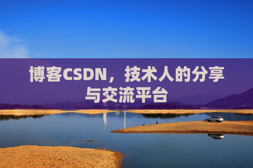 博客CSDN,技术人的分享与交流平台 博客CSDN,技术人的分享与交流平台